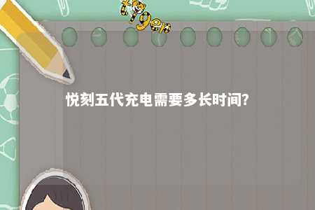 悦刻五代充电需要多长时间	？ 